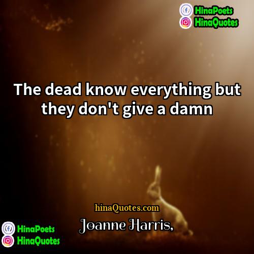 Joanne Harris Quotes | The dead know everything but they don't